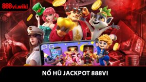 Nổ Hũ Jackpot 888VI - Kinh Nghiệm Săn Thưởng Lớn