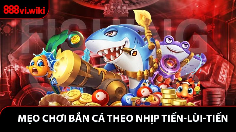 Mẹo chơi bắn cá theo nhịp tiến-lùi-tiến